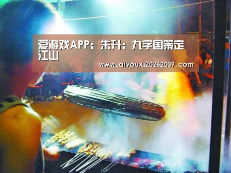 爱游戏APP:朱升:九字国策定江山(图2) 爱游戏官网