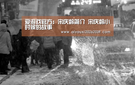 爱游戏官方:宋庆龄简介 宋庆龄小时候的故事(图1) 爱游戏官网