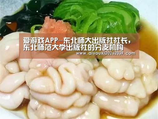 爱游戏APP-东北师大出版社社长,东北师范大学出版社的分支机构(图4) 爱游戏APP
