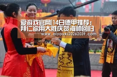 爱游戏官网|14日德甲推荐:拜仁欲用大胜庆贺海帅回归(图1) 爱游戏APP