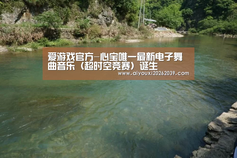 爱游戏官方-心宝唯一最新电子舞曲音乐(超时空竞赛)诞生(图1) 爱游戏官方