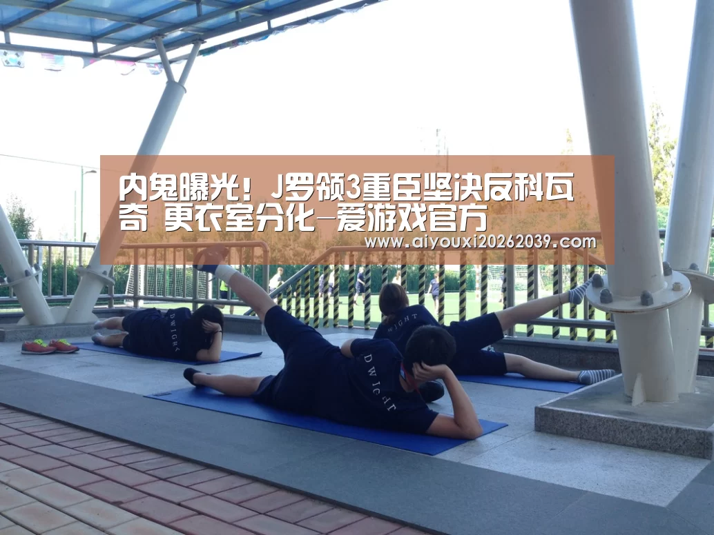 内鬼曝光!J罗领3重臣坚决反科瓦奇 更衣室分化-爱游戏官方(图1) 爱游戏电竞