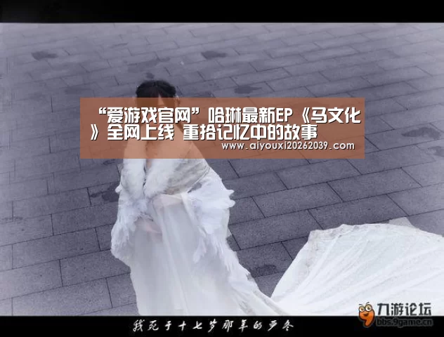 “爱游戏官网”哈琳最新EP《马文化》全网上线 重拾记忆中的故事(图1) 爱游戏电竞