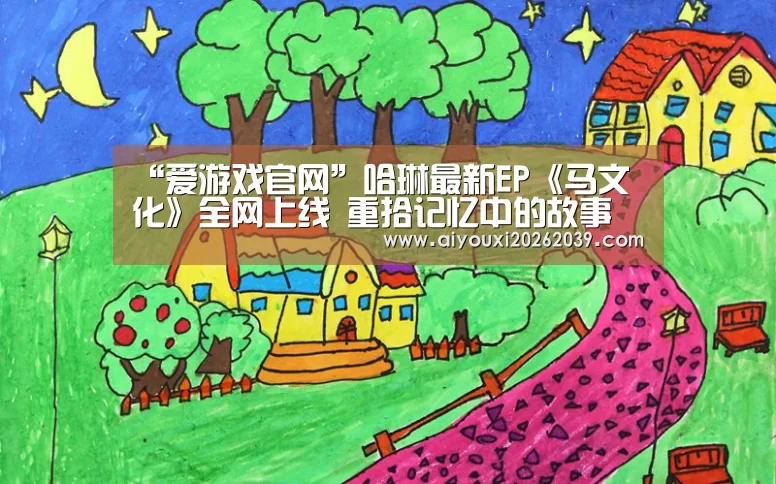 “爱游戏官网”哈琳最新EP《马文化》全网上线 重拾记忆中的故事(图2) 爱游戏电竞
